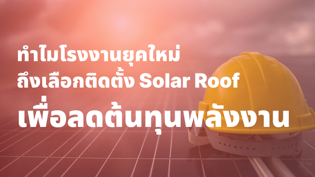 ทำไมโรงงานยุคใหม่ถึงเลือกติดตั้ง Solar Roof เพื่อลดต้นทุนพลังงาน